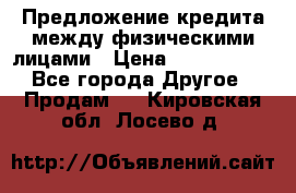 Предложение кредита между физическими лицами › Цена ­ 5 000 000 - Все города Другое » Продам   . Кировская обл.,Лосево д.